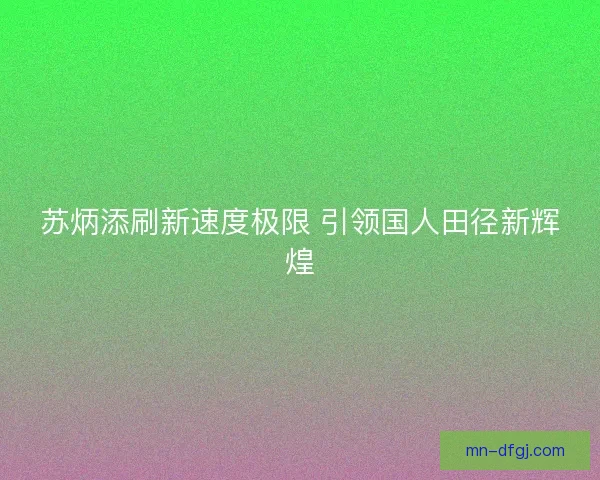 苏炳添刷新速度极限 引领国人田径新辉煌